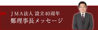 JMA法人 設立40周年　鄭理事長メッセージ
