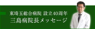 東埼玉総合病院 設立40周年　三島病院長メッセージ